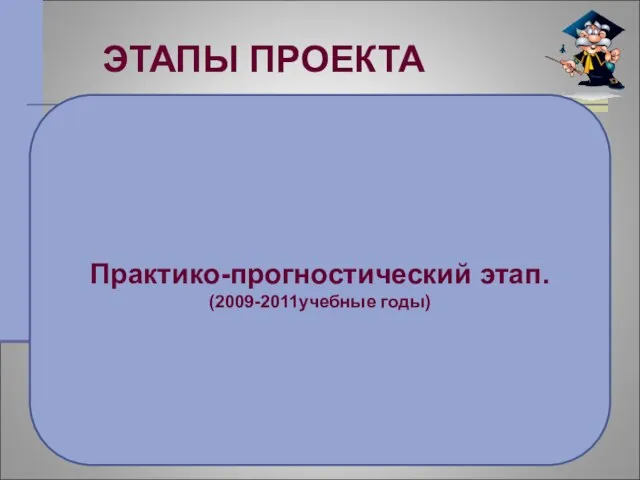 ЭТАПЫ ПРОЕКТА Практико-прогностический этап. (2009-2011учебные годы)