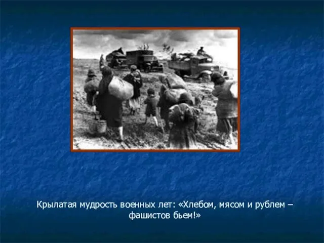 Крылатая мудрость военных лет: «Хлебом, мясом и рублем – фашистов бьем!»