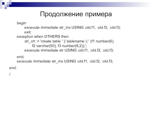 Продолжение примера begin excecute immediate str_ins USING :old.f1, :old.f2, :old.f3; exit; exception