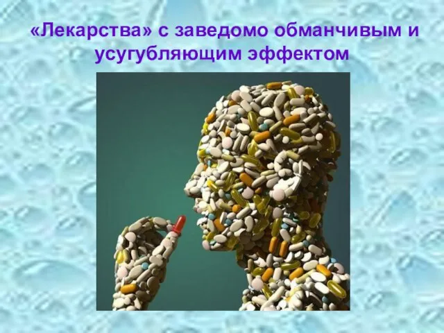 «Лекарства» с заведомо обманчивым и усугубляющим эффектом