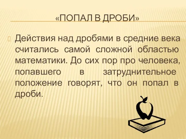 «ПОПАЛ В ДРОБИ» Действия над дробями в средние века считались самой сложной