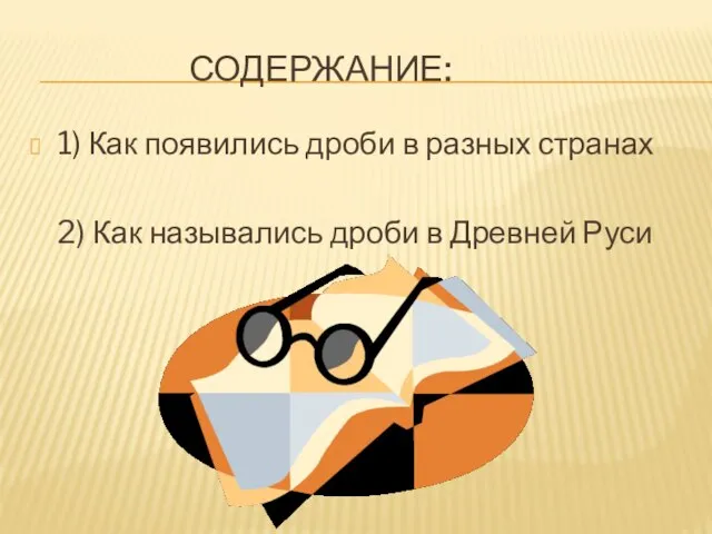 СОДЕРЖАНИЕ: 1) Как появились дроби в разных странах 2) Как назывались дроби в Древней Руси