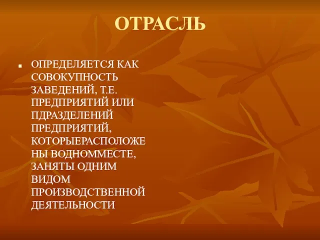 ОТРАСЛЬ ОПРЕДЕЛЯЕТСЯ КАК СОВОКУПНОСТЬ ЗАВЕДЕНИЙ, Т.Е. ПРЕДПРИЯТИЙ ИЛИ ПДРАЗДЕЛЕНИЙ ПРЕДПРИЯТИЙ, КОТОРЫЕРАСПОЛОЖЕНЫ ВОДНОММЕСТЕ,ЗАНЯТЫ ОДНИМ ВИДОМ ПРОИЗВОДСТВЕННОЙ ДЕЯТЕЛЬНОСТИ