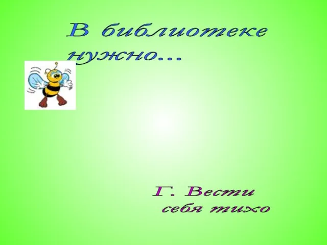 В библиотеке нужно... Г. Вести себя тихо