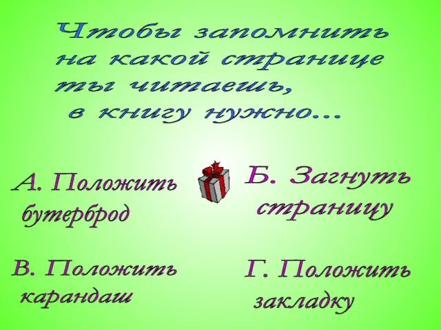 Чтобы запомнить на какой странице ты читаешь, в книгу нужно... А. Положить