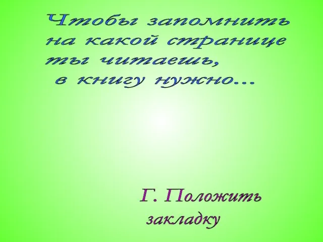 Чтобы запомнить на какой странице ты читаешь, в книгу нужно... Г. Положить закладку