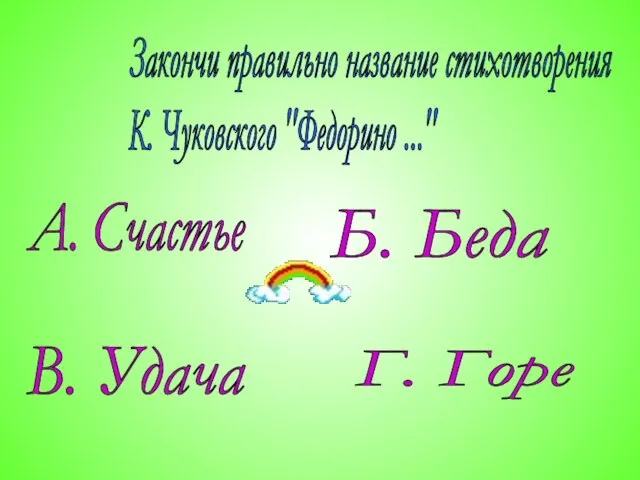 Закончи правильно название стихотворения К. Чуковского "Федорино ..." А. Счастье Г. Горе В. Удача Б. Беда