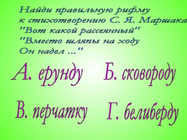 Найди правильную рифму к стихотворению С. Я. Маршака "Вот какой рассеянный" "Вместо