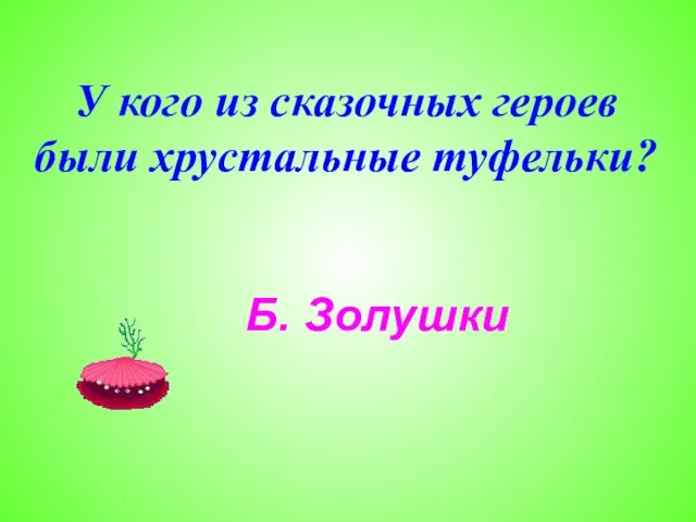 У кого из сказочных героев были хрустальные туфельки? Б. Золушки