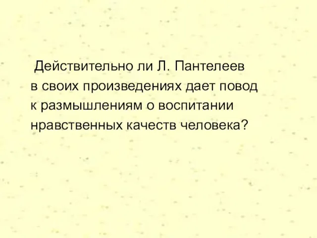 Действительно ли Л. Пантелеев в своих произведениях дает повод к размышлениям о воспитании нравственных качеств человека?