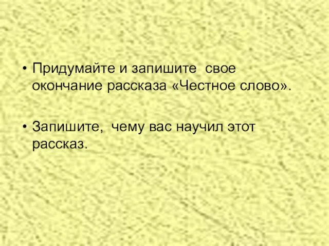 Придумайте и запишите свое окончание рассказа «Честное слово». Запишите, чему вас научил этот рассказ.