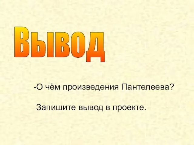 О чём произведения Пантелеева? Запишите вывод в проекте. Вывод О чём произведения