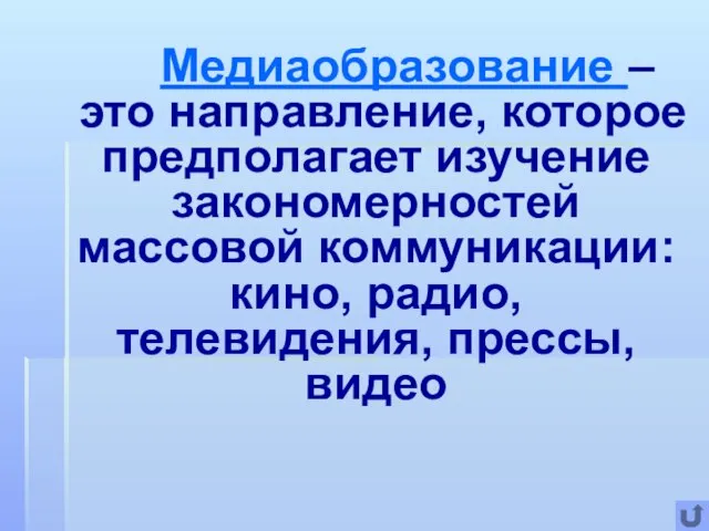 Медиаобразование – это направление, которое предполагает изучение закономерностей массовой коммуникации: кино, радио, телевидения, прессы, видео