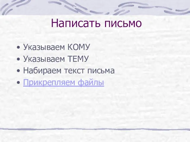 Написать письмо Указываем КОМУ Указываем ТЕМУ Набираем текст письма Прикрепляем файлы