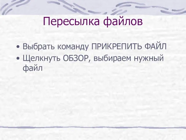 Пересылка файлов Выбрать команду ПРИКРЕПИТЬ ФАЙЛ Щелкнуть ОБЗОР, выбираем нужный файл