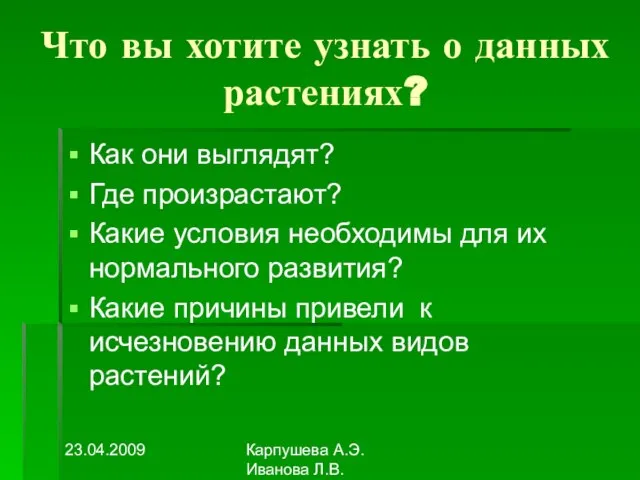 23.04.2009 Карпушева А.Э. Иванова Л.В. Что вы хотите узнать о данных растениях?