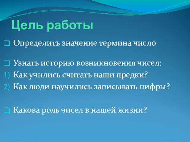 Цель работы Определить значение термина число Узнать историю возникновения чисел: Как учились