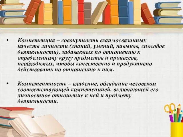 Компетенция – совокупность взаимосвязанных качеств личности (знаний, умений, навыков, способов деятельности), задаваемых