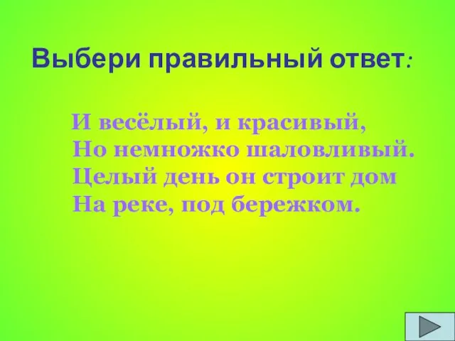 Выбери правильный ответ: И весёлый, и красивый, Но немножко шаловливый. Целый день