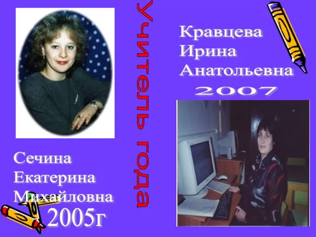 Учитель года Сечина Екатерина Михайловна Кравцева Ирина Анатольевна 2005г 2007