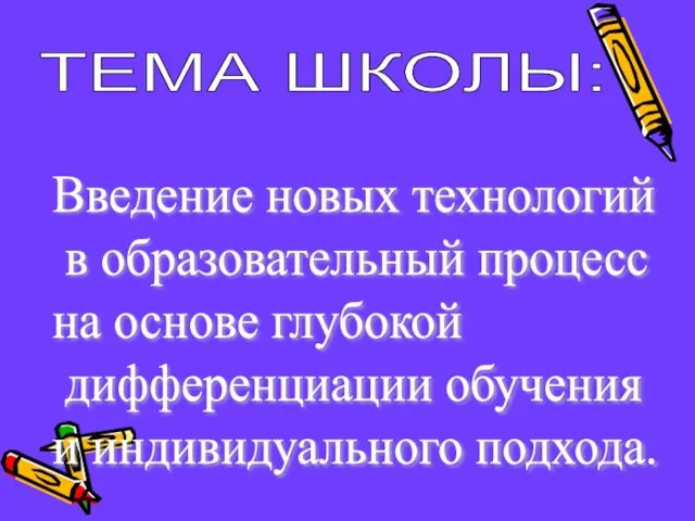 Введение новых технологий в образовательный процесс на основе глубокой дифференциации обучения и индивидуального подхода. ТЕМА ШКОЛЫ: