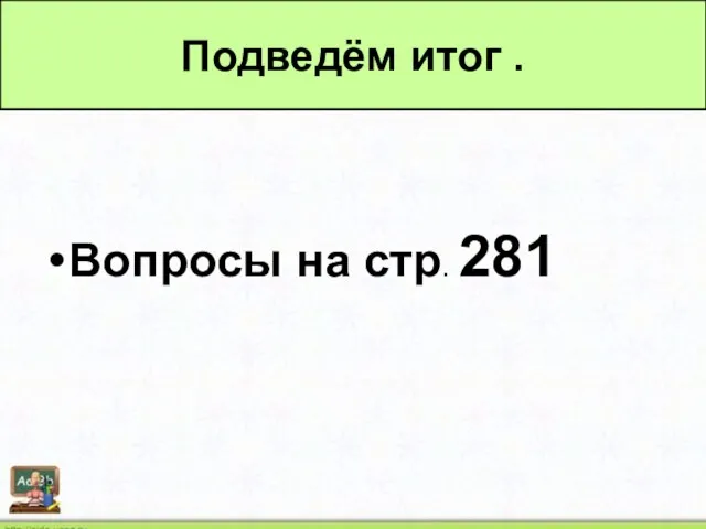 Вопросы на стр. 281 Подведём итог .