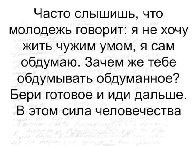 Часто слышишь, что молодежь говорит: я не хочу жить чужим умом, я