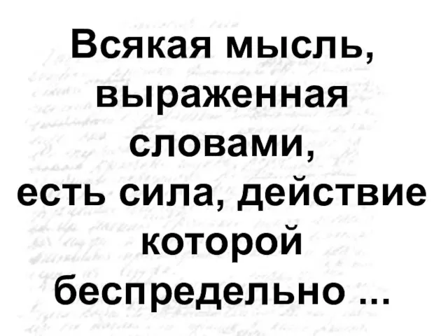 Всякая мысль, выраженная словами, есть сила, действие которой беспредельно ...