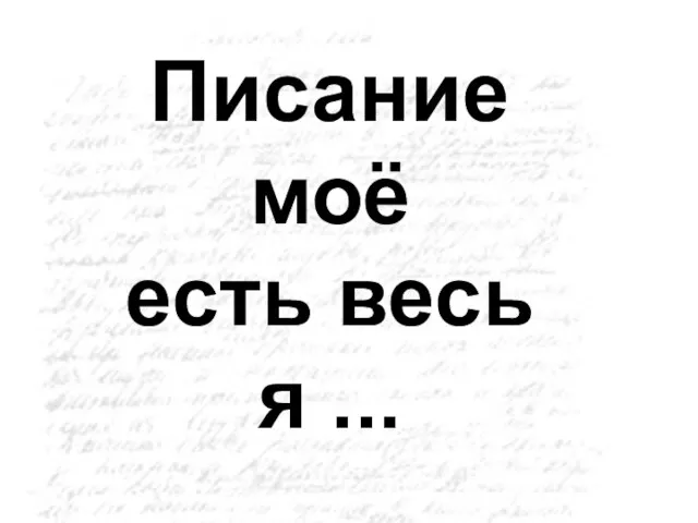 Писание моё есть весь я ...