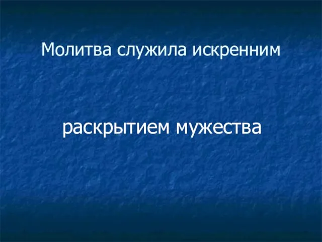 Молитва служила искренним раскрытием мужества