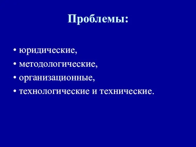 Проблемы: юридические, методологические, организационные, технологические и технические.