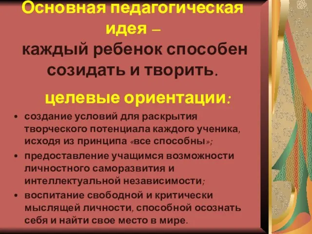 Основная педагогическая идея – каждый ребенок способен созидать и творить. целевые ориентации: