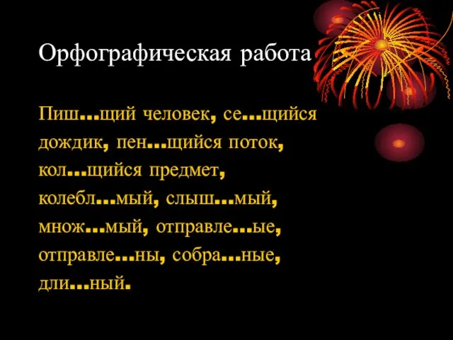 Орфографическая работа Пиш…щий человек, се…щийся дождик, пен…щийся поток, кол…щийся предмет, колебл…мый, слыш…мый,