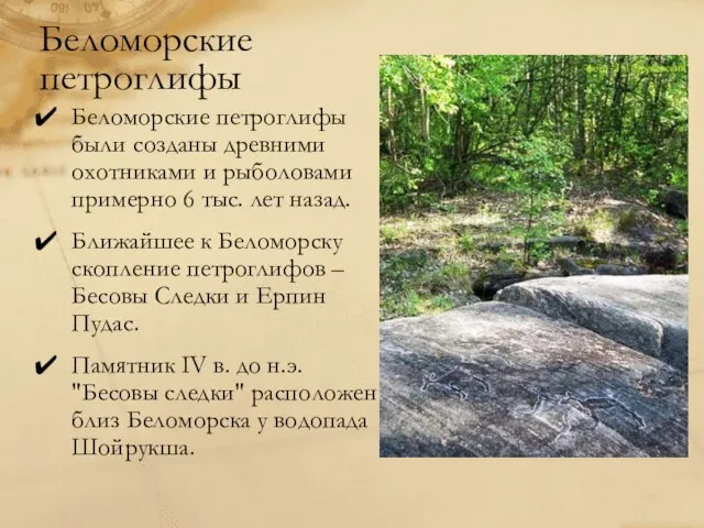 Беломорские петроглифы Беломорские петроглифы были созданы древними охотниками и рыболовами примерно 6