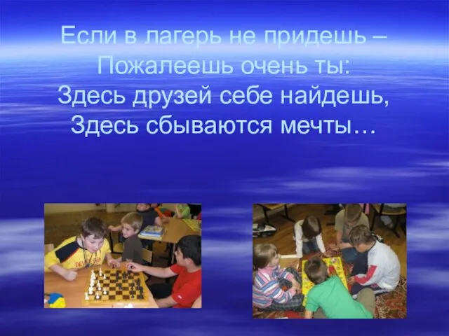 Если в лагерь не придешь – Пожалеешь очень ты: Здесь друзей себе найдешь, Здесь сбываются мечты…