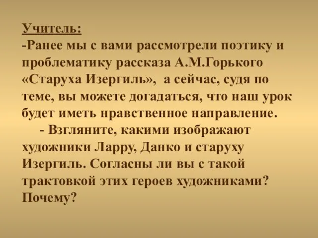 Учитель: -Ранее мы с вами рассмотрели поэтику и проблематику рассказа А.М.Горького «Старуха