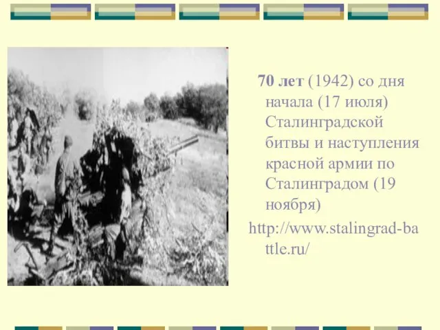 70 лет (1942) со дня начала (17 июля) Сталинградской битвы и наступления