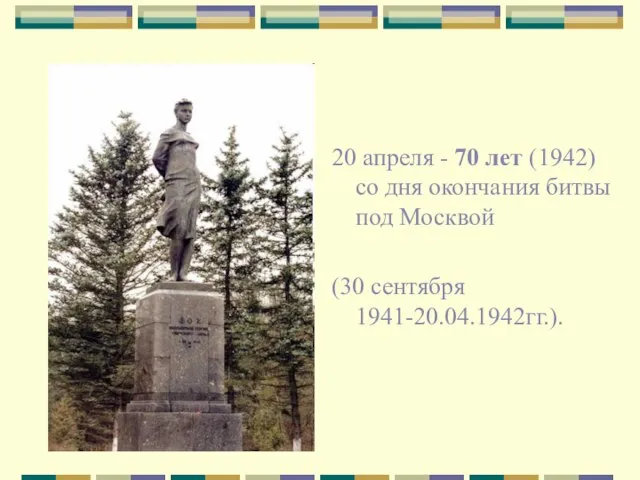 20 апреля - 70 лет (1942) со дня окончания битвы под Москвой (30 сентября 1941-20.04.1942гг.).