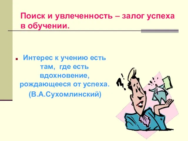 Интерес к учению есть там, где есть вдохновение, рождающееся от успеха. (В.А.Сухомлинский)