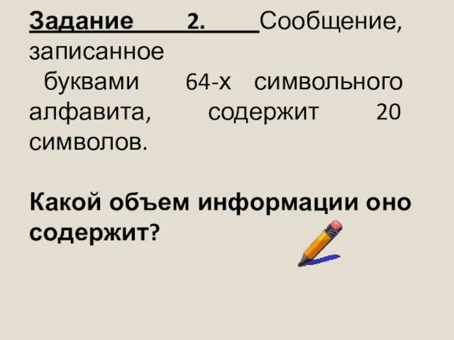 Задание 2. Сообщение, записанное буквами 64-х символьного алфавита, содержит 20 символов. Какой объем информации оно содержит?