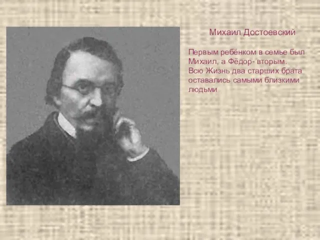 Михаил Достоевский Первым ребёнком в семье был Михаил, а Фёдор- вторым. Всю