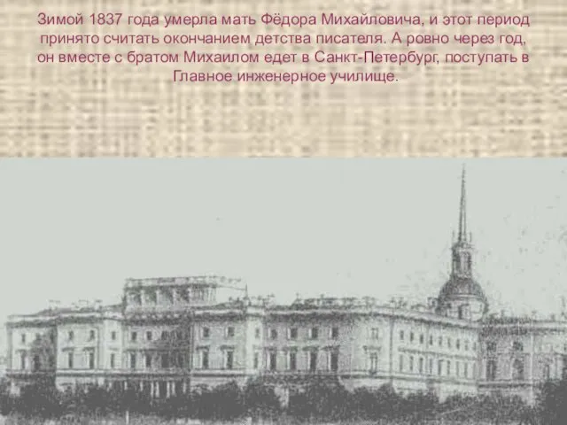 Зимой 1837 года умерла мать Фёдора Михайловича, и этот период принято считать