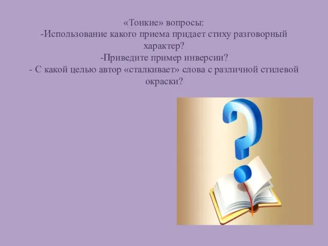 «Тонкие» вопросы: -Использование какого приема придает стиху разговорный характер? -Приведите пример инверсии?