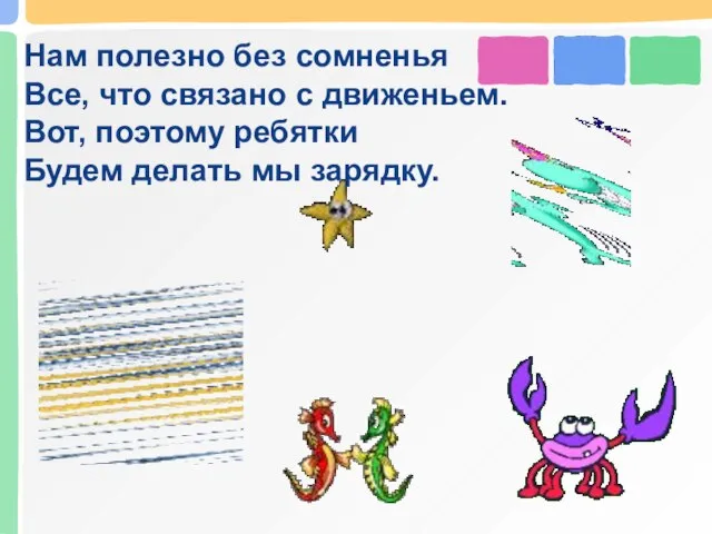 Нам полезно без сомненья Все, что связано с движеньем. Вот, поэтому ребятки Будем делать мы зарядку.