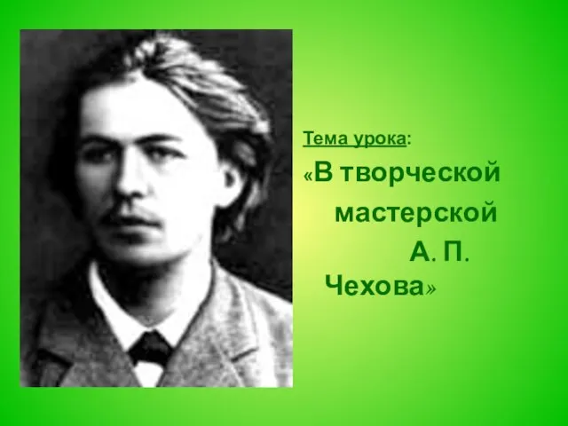 Тема урока: «В творческой мастерской А. П. Чехова»