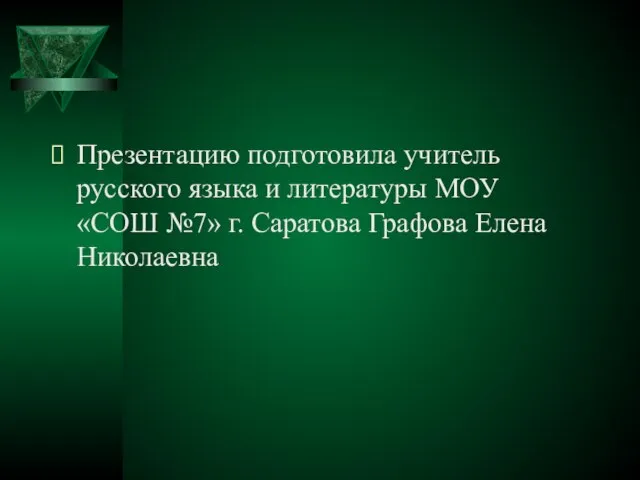 Презентацию подготовила учитель русского языка и литературы МОУ «СОШ №7» г. Саратова Графова Елена Николаевна