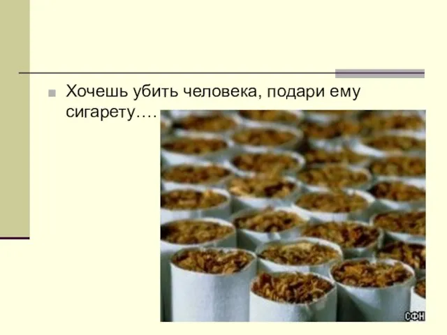 Хочешь убить человека, подари ему сигарету….