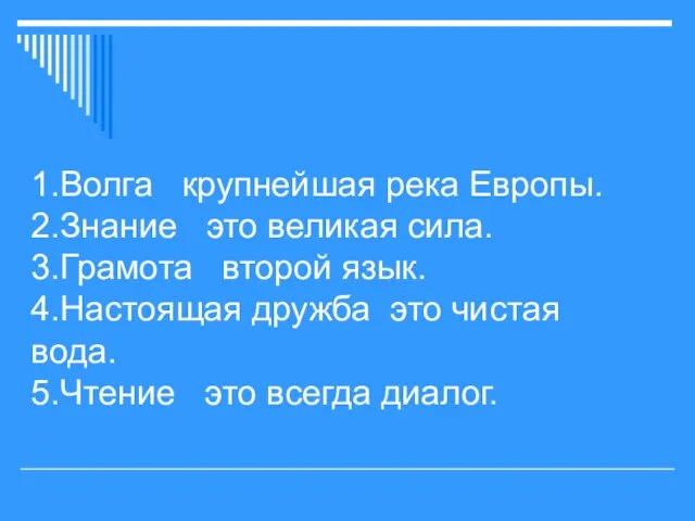 1.Волга крупнейшая река Европы. 2.Знание это великая сила. 3.Грамота второй язык. 4.Настоящая