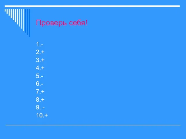 Проверь себя! 1.- 2.+ 3.+ 4.+ 5.- 6.- 7.+ 8.+ 9. - 10.+