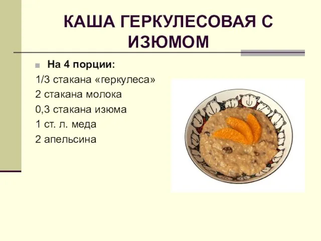 КАША ГЕРКУЛЕСОВАЯ С ИЗЮМОМ На 4 порции: 1/3 стакана «геркулеса» 2 стакана